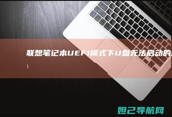 联想笔记本UEFI模式下U盘无法启动的解决方法详解 (联想笔记本u盘启动)