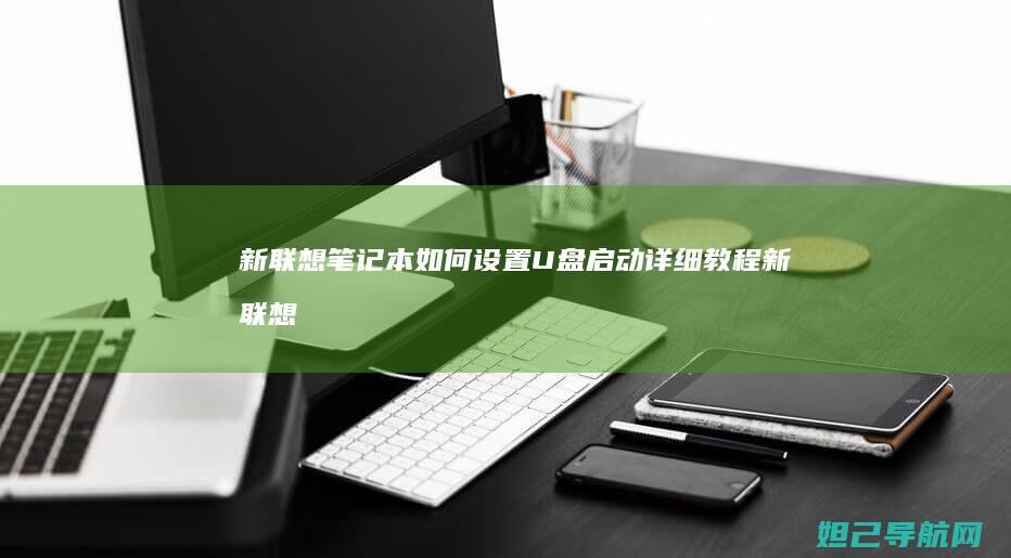新联想笔记本如何设置U盘启动详细教程 (新联想笔记本电脑买回来要怎么做)