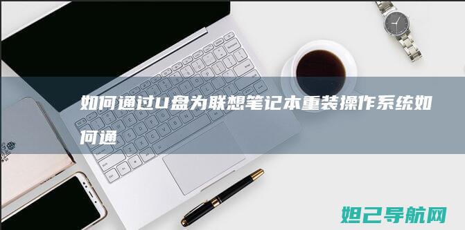 如何通过U盘为联想笔记本重装操作系统 (如何通过u盘将手机上的文档导入电脑)