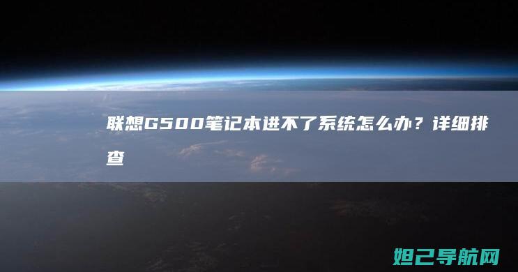 联想G500笔记本进不了系统怎么办？详细排查与修复指南 (联想g500参数)